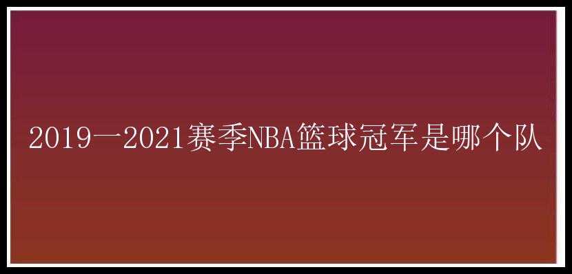 2019一2021赛季NBA篮球冠军是哪个队