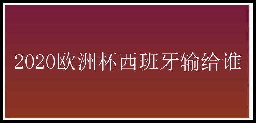 2020欧洲杯西班牙输给谁