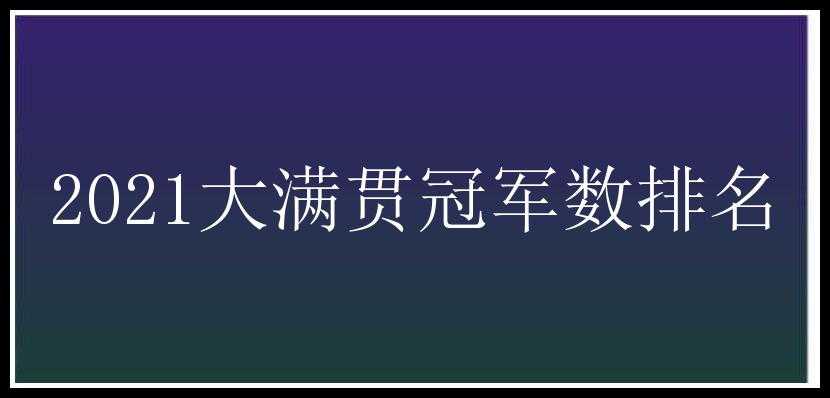 2021大满贯冠军数排名