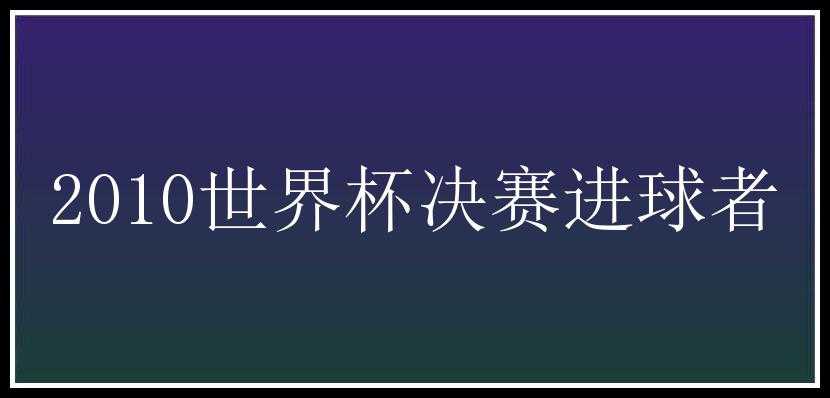 2010世界杯决赛进球者