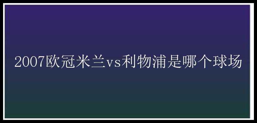 2007欧冠米兰vs利物浦是哪个球场