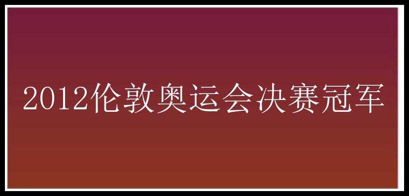 2012伦敦奥运会决赛冠军