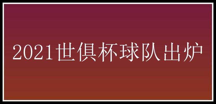 2021世俱杯球队出炉