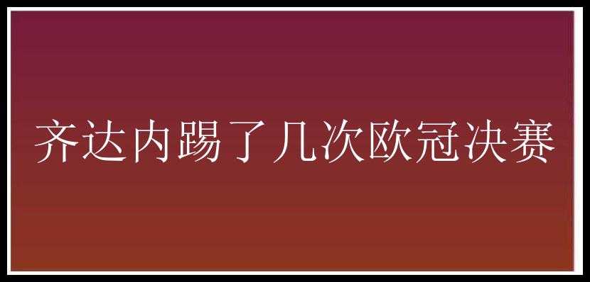 齐达内踢了几次欧冠决赛