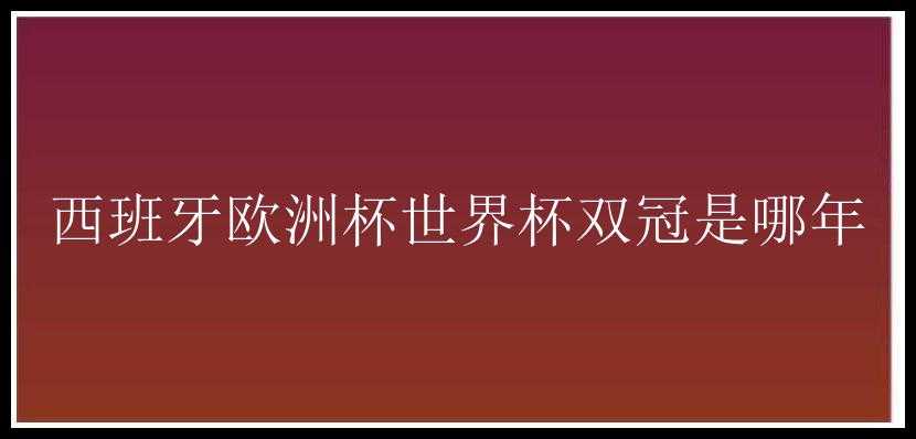 西班牙欧洲杯世界杯双冠是哪年