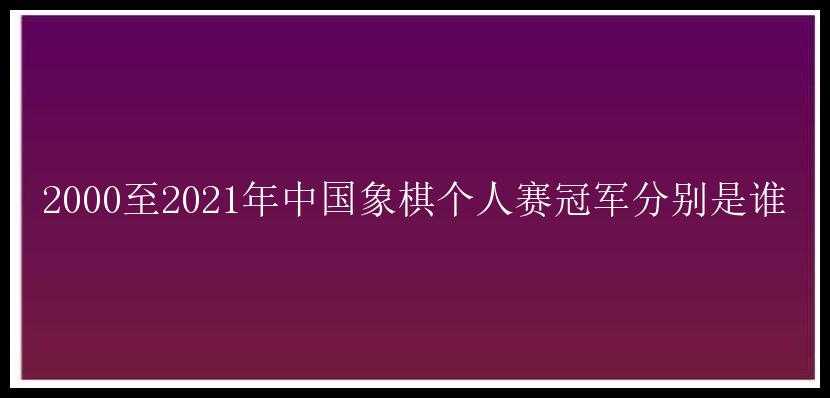 2000至2021年中国象棋个人赛冠军分别是谁