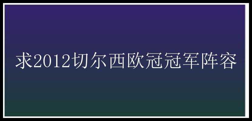 求2012切尔西欧冠冠军阵容