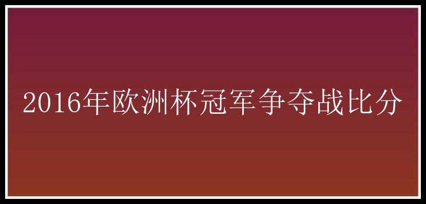 2016年欧洲杯冠军争夺战比分