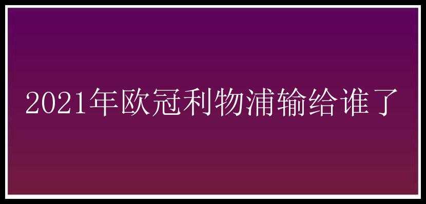 2021年欧冠利物浦输给谁了