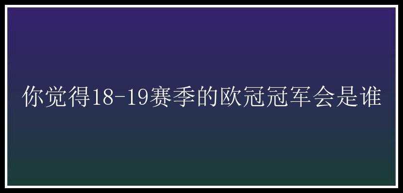 你觉得18-19赛季的欧冠冠军会是谁