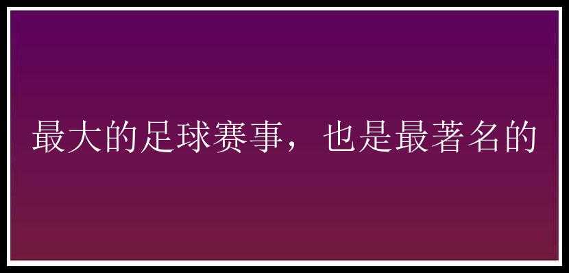 最大的足球赛事，也是最著名的