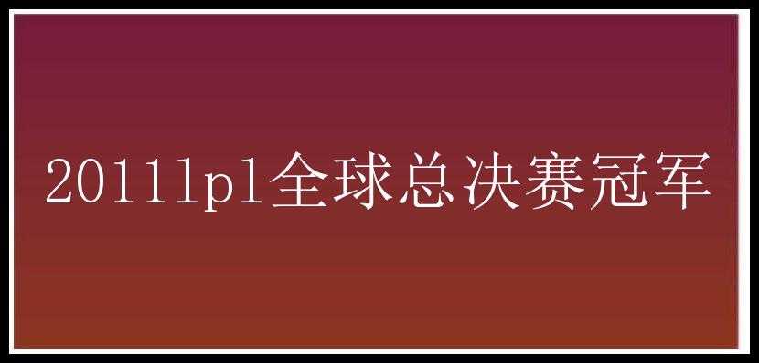 2011lpl全球总决赛冠军