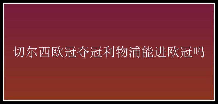 切尔西欧冠夺冠利物浦能进欧冠吗