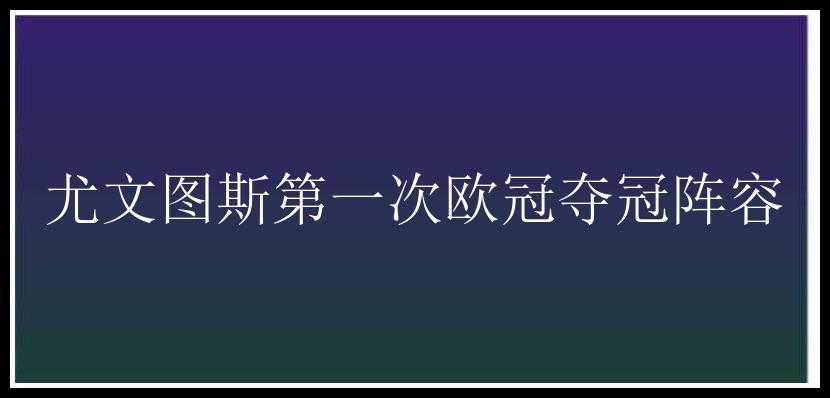 尤文图斯第一次欧冠夺冠阵容