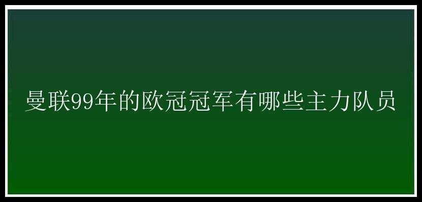 曼联99年的欧冠冠军有哪些主力队员