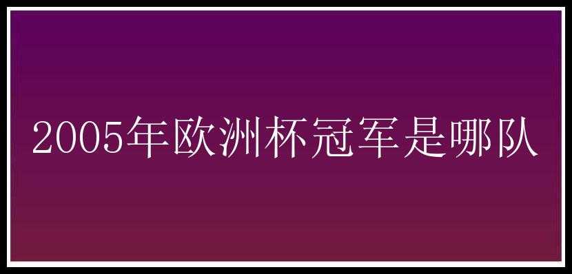 2005年欧洲杯冠军是哪队