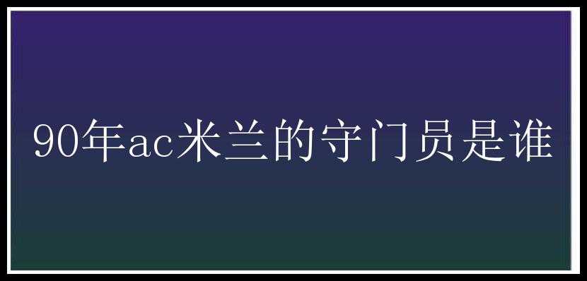 90年ac米兰的守门员是谁