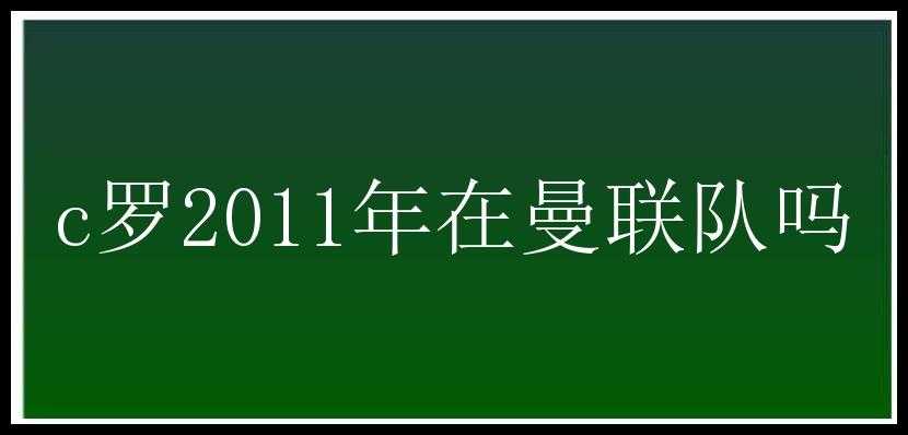 c罗2011年在曼联队吗