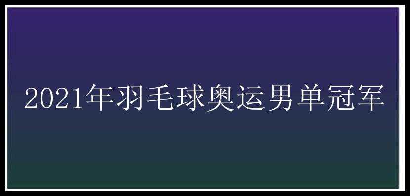 2021年羽毛球奥运男单冠军