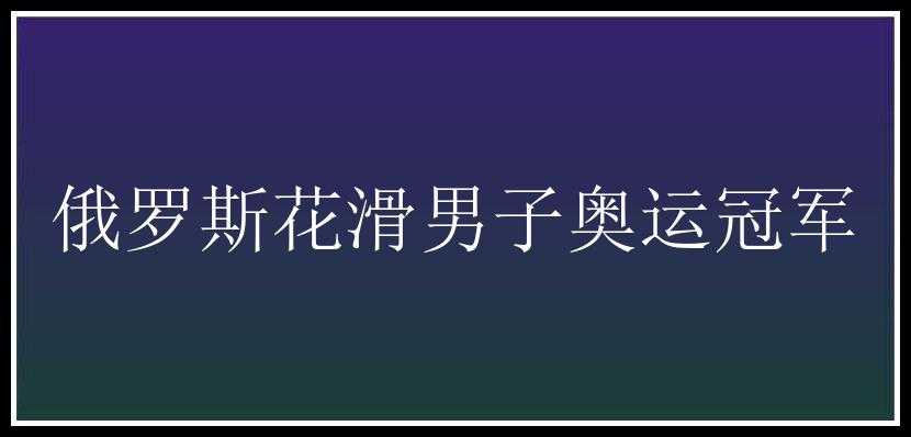 俄罗斯花滑男子奥运冠军