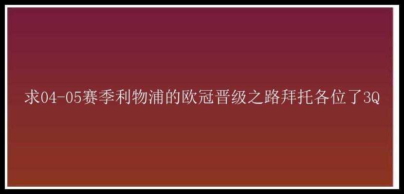 求04-05赛季利物浦的欧冠晋级之路拜托各位了3Q