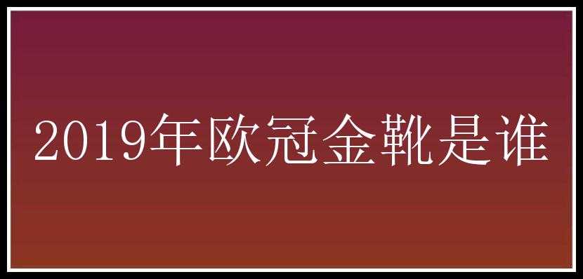 2019年欧冠金靴是谁