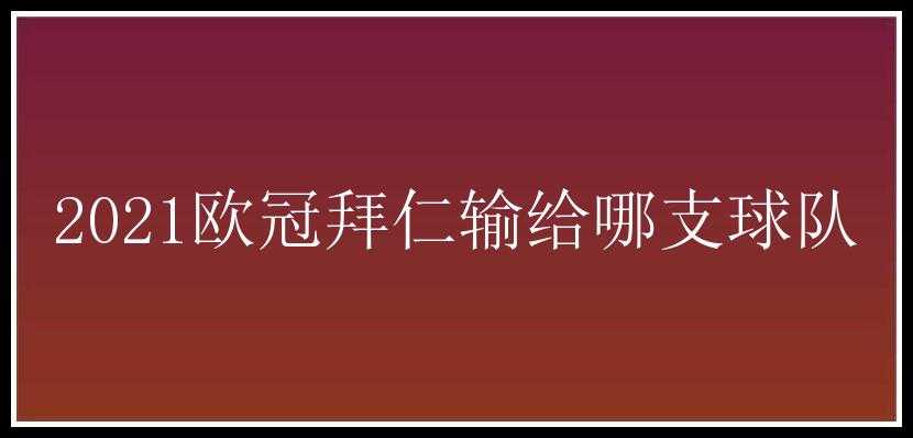 2021欧冠拜仁输给哪支球队