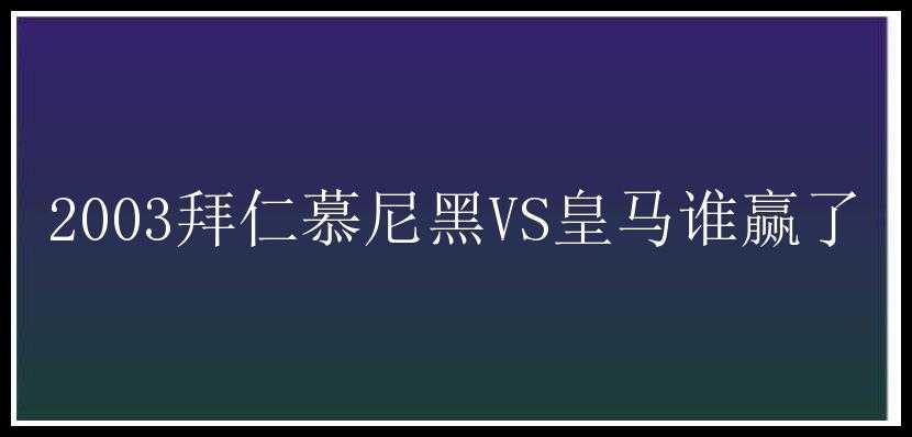 2003拜仁慕尼黑VS皇马谁赢了