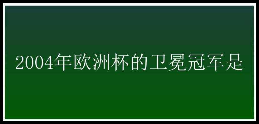 2004年欧洲杯的卫冕冠军是