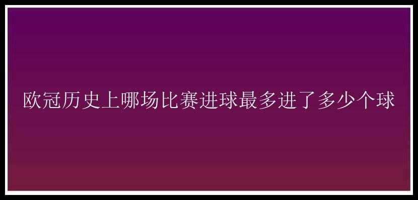 欧冠历史上哪场比赛进球最多进了多少个球