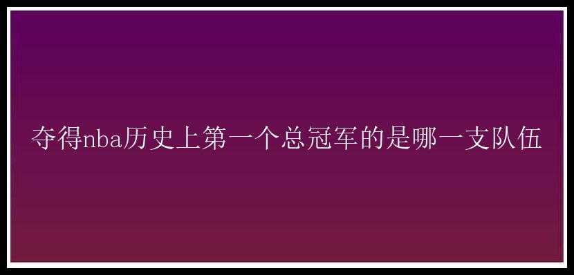 夺得nba历史上第一个总冠军的是哪一支队伍