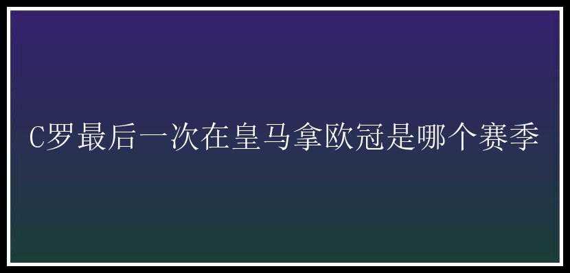 C罗最后一次在皇马拿欧冠是哪个赛季