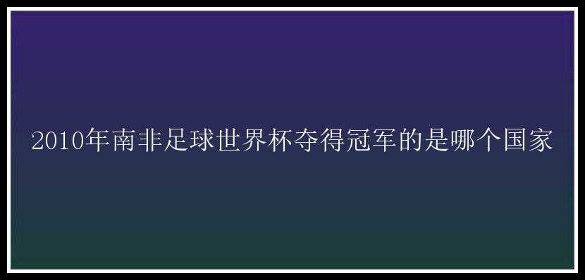 2010年南非足球世界杯夺得冠军的是哪个国家