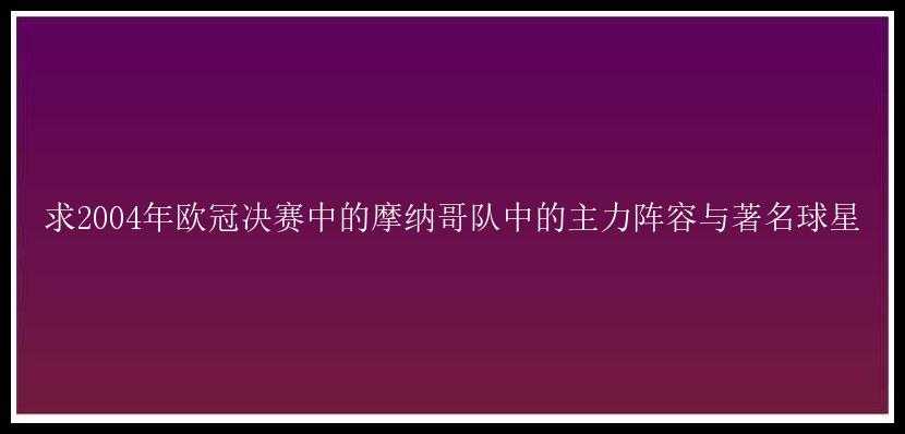 求2004年欧冠决赛中的摩纳哥队中的主力阵容与著名球星