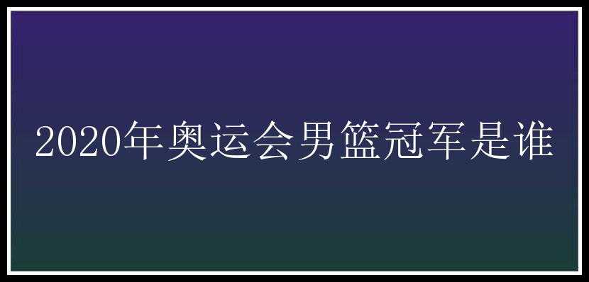 2020年奥运会男篮冠军是谁