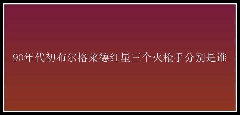 90年代初布尔格莱德红星三个火枪手分别是谁