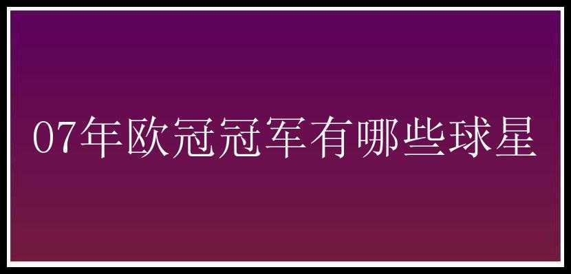 07年欧冠冠军有哪些球星