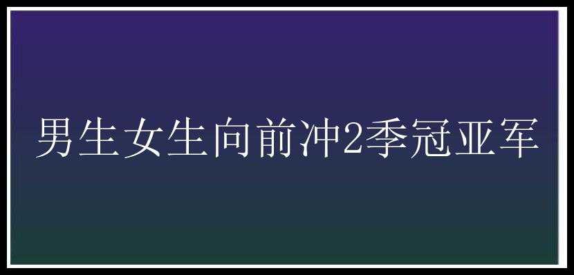 男生女生向前冲2季冠亚军