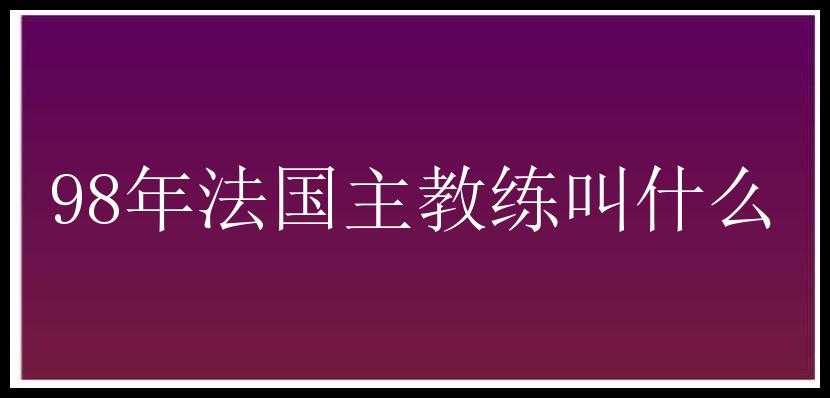 98年法国主教练叫什么