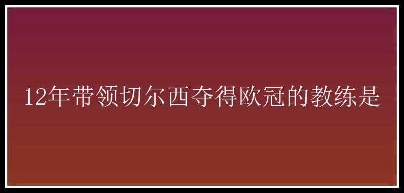 12年带领切尔西夺得欧冠的教练是