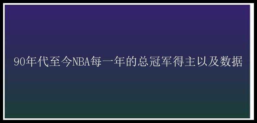 90年代至今NBA每一年的总冠军得主以及数据