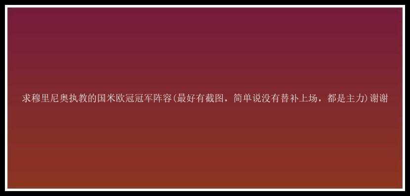 求穆里尼奥执教的国米欧冠冠军阵容(最好有截图，简单说没有替补上场，都是主力)谢谢