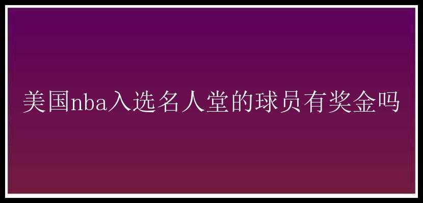 美国nba入选名人堂的球员有奖金吗