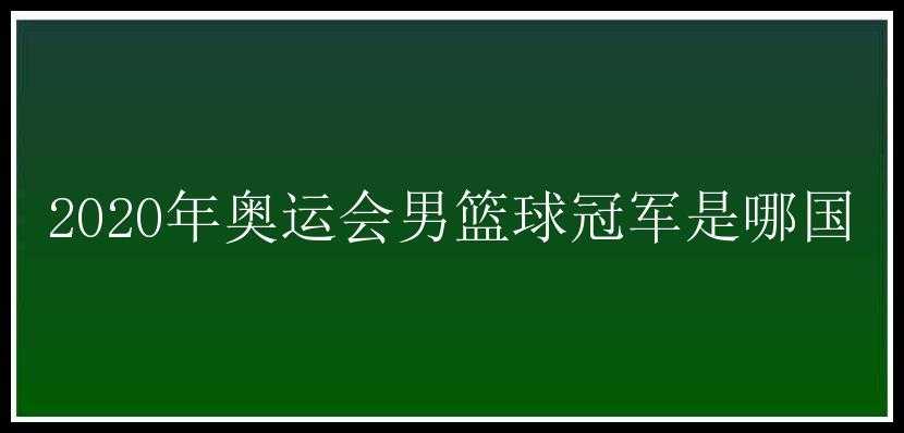 2020年奥运会男篮球冠军是哪国