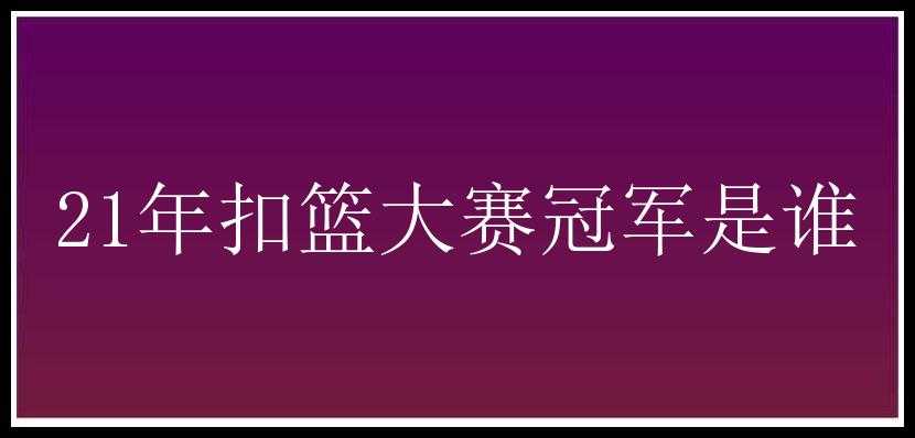 21年扣篮大赛冠军是谁