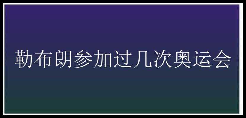 勒布朗参加过几次奥运会