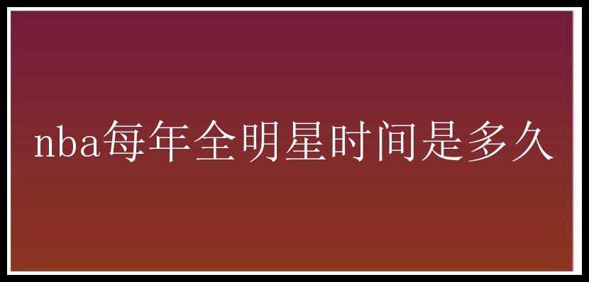 nba每年全明星时间是多久