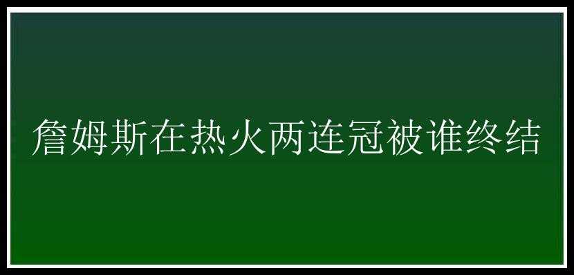 詹姆斯在热火两连冠被谁终结