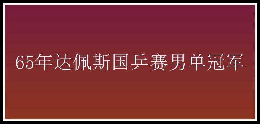 65年达佩斯国乒赛男单冠军