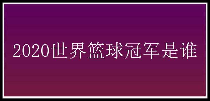 2020世界篮球冠军是谁